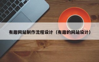 福安有趣网站制作流程设计（有趣的网站设计）
