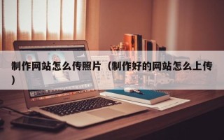福安制作网站怎么传照片（制作好的网站怎么上传）
