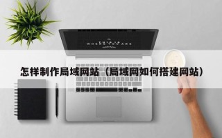 福安怎样制作局域网站（局域网如何搭建网站）