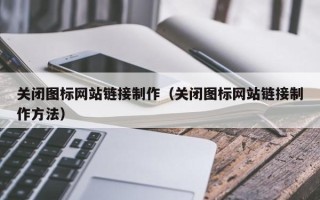 福安关闭图标网站链接制作（关闭图标网站链接制作方法）