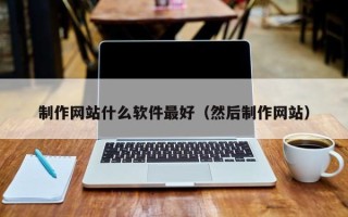 福安制作网站什么软件最好（然后制作网站）