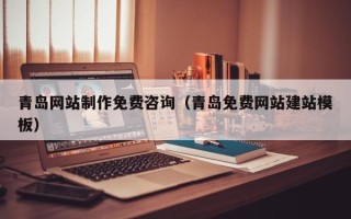 福安青岛网站制作免费咨询（青岛免费网站建站模板）