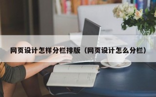 福安网页设计怎样分栏排版（网页设计怎么分栏）