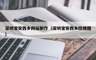 福安深圳宝安西乡网站制作（深圳宝安西乡控规图）